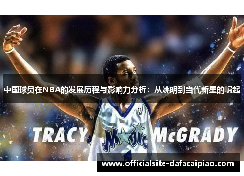 中国球员在NBA的发展历程与影响力分析：从姚明到当代新星的崛起